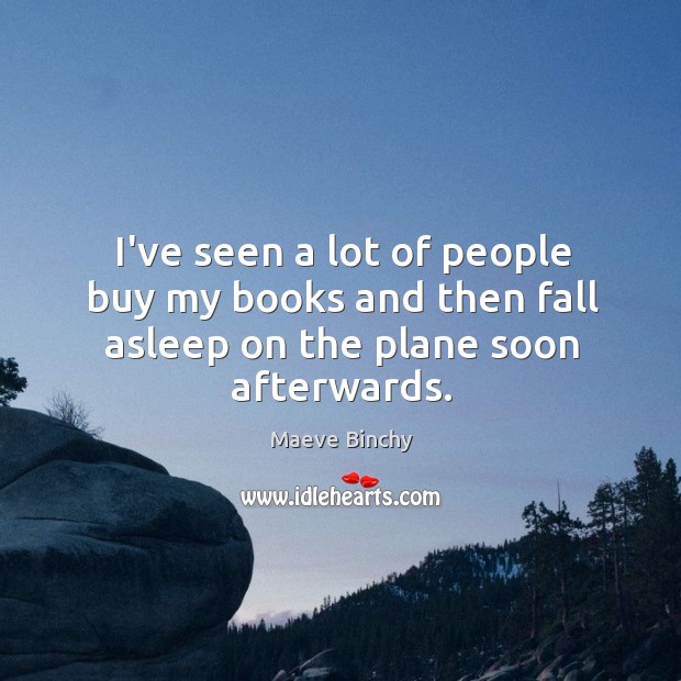 I’ve seen a lot of people buy my books and then fall asleep on the plane soon afterwards. Maeve Binchy Picture Quote