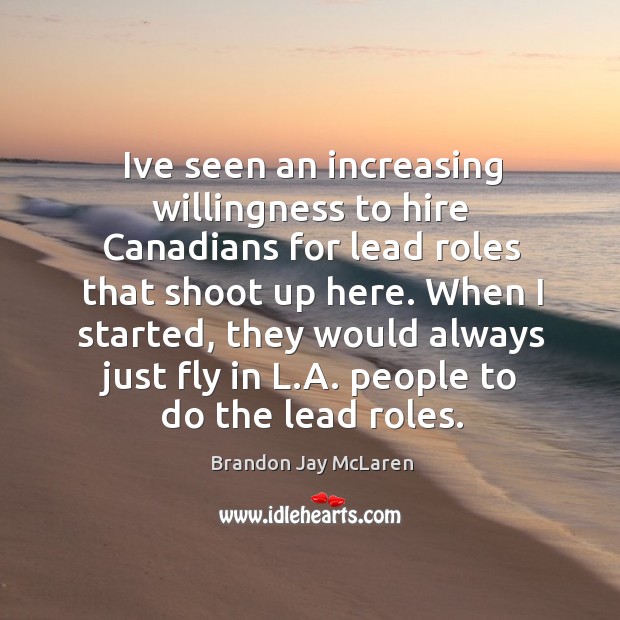 Ive seen an increasing willingness to hire Canadians for lead roles that Brandon Jay McLaren Picture Quote