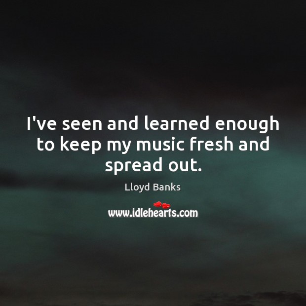 I’ve seen and learned enough to keep my music fresh and spread out. Image