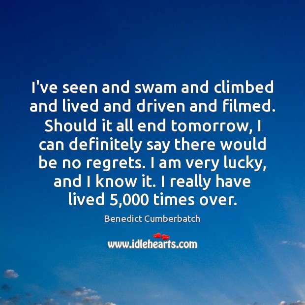 I’ve seen and swam and climbed and lived and driven and filmed. Benedict Cumberbatch Picture Quote