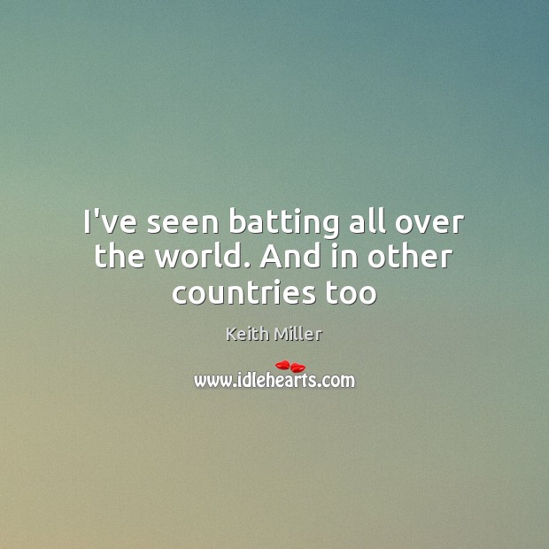 I’ve seen batting all over the world. And in other countries too Keith Miller Picture Quote