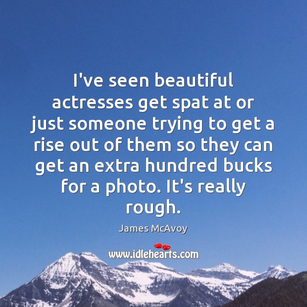 I’ve seen beautiful actresses get spat at or just someone trying to James McAvoy Picture Quote