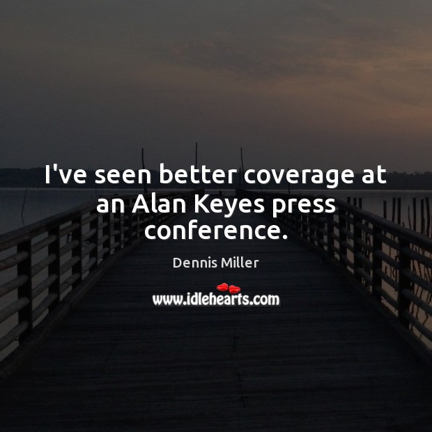 I’ve seen better coverage at an Alan Keyes press conference. Dennis Miller Picture Quote