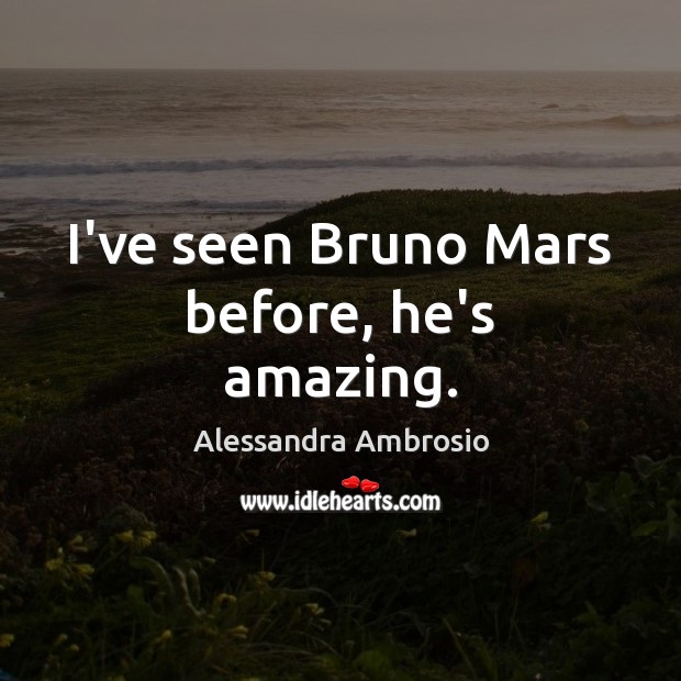 I’ve seen Bruno Mars before, he’s amazing. Alessandra Ambrosio Picture Quote