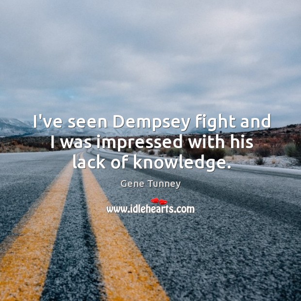 I’ve seen Dempsey fight and I was impressed with his lack of knowledge. Gene Tunney Picture Quote
