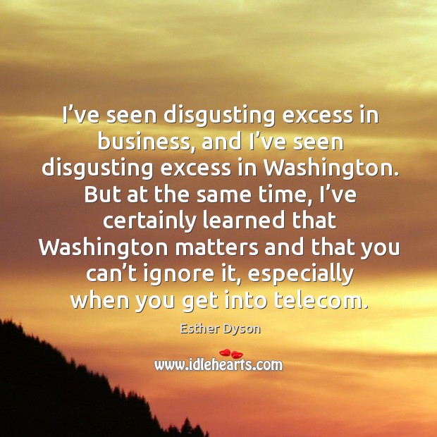 I’ve seen disgusting excess in business, and I’ve seen disgusting excess in washington. Esther Dyson Picture Quote