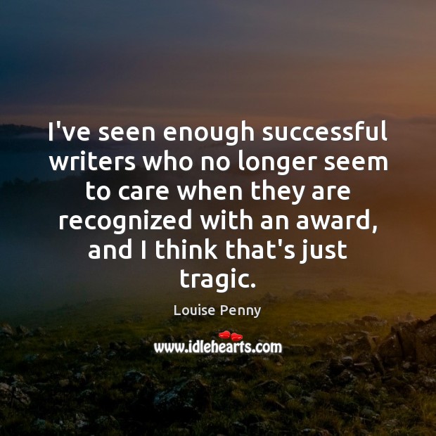 I’ve seen enough successful writers who no longer seem to care when Louise Penny Picture Quote