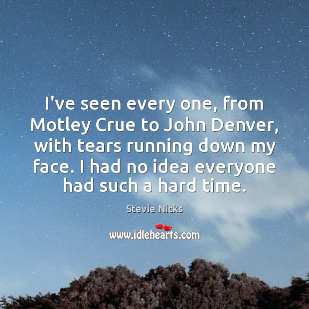 I’ve seen every one, from Motley Crue to John Denver, with tears Stevie Nicks Picture Quote