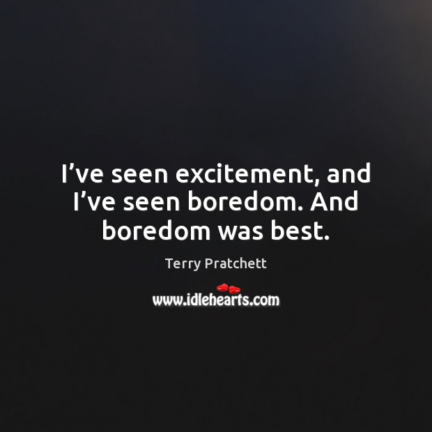 I’ve seen excitement, and I’ve seen boredom. And boredom was best. Terry Pratchett Picture Quote