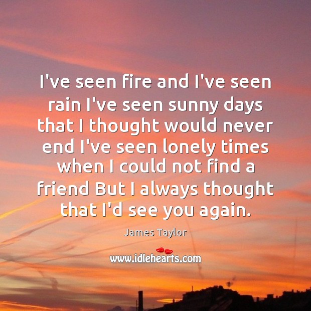 I’ve seen fire and I’ve seen rain I’ve seen sunny days that James Taylor Picture Quote