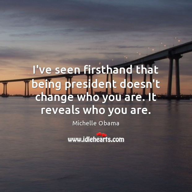 I’ve seen firsthand that being president doesn’t change who you are. It Michelle Obama Picture Quote