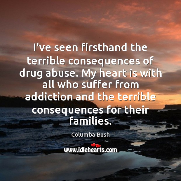 I’ve seen firsthand the terrible consequences of drug abuse. My heart is Columba Bush Picture Quote