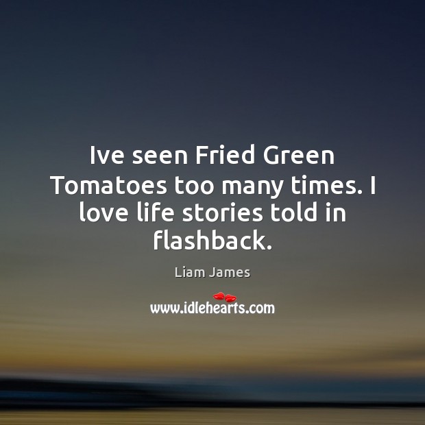 Ive seen Fried Green Tomatoes too many times. I love life stories told in flashback. Liam James Picture Quote