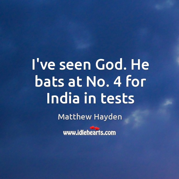 I’ve seen God. He bats at No. 4 for India in tests Matthew Hayden Picture Quote