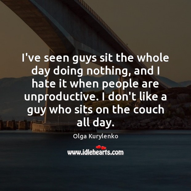 I’ve seen guys sit the whole day doing nothing, and I hate Image