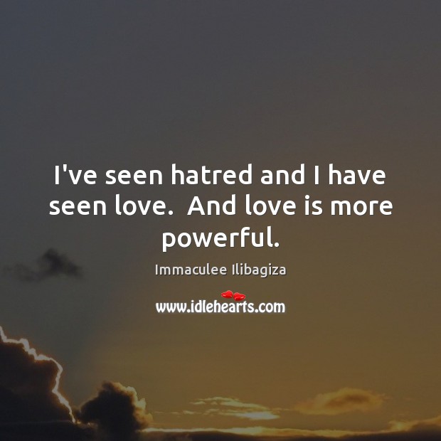I’ve seen hatred and I have seen love.  And love is more powerful. Immaculee Ilibagiza Picture Quote