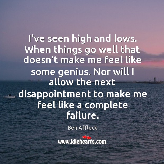 I’ve seen high and lows. When things go well that doesn’t make Ben Affleck Picture Quote