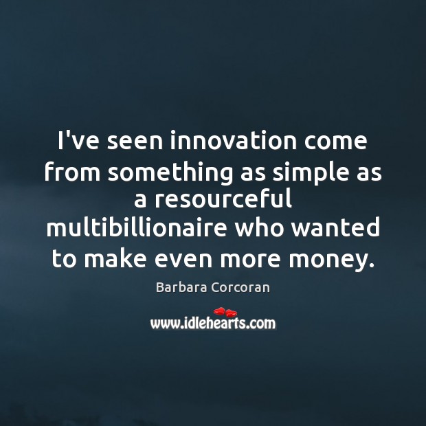 I’ve seen innovation come from something as simple as a resourceful multibillionaire Barbara Corcoran Picture Quote