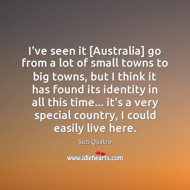I’ve seen it [Australia] go from a lot of small towns to Suzi Quatro Picture Quote