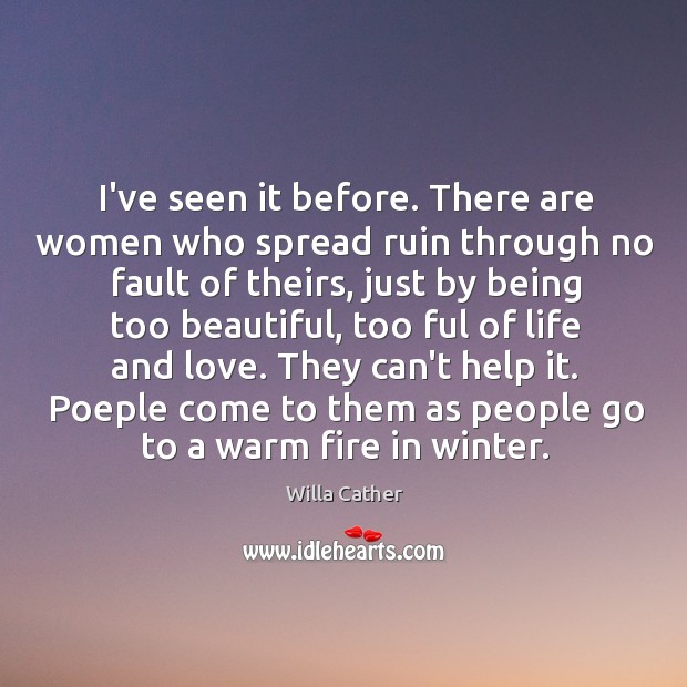 I’ve seen it before. There are women who spread ruin through no Willa Cather Picture Quote