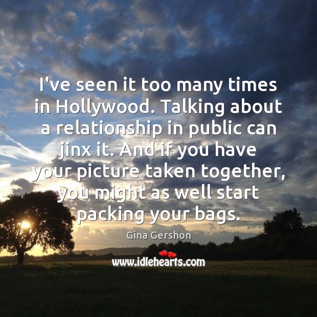 I’ve seen it too many times in Hollywood. Talking about a relationship Gina Gershon Picture Quote