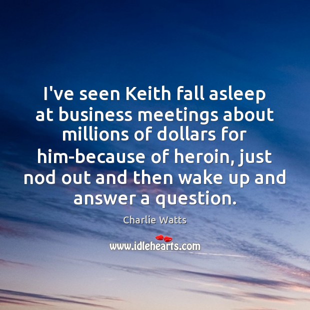 I’ve seen Keith fall asleep at business meetings about millions of dollars Image