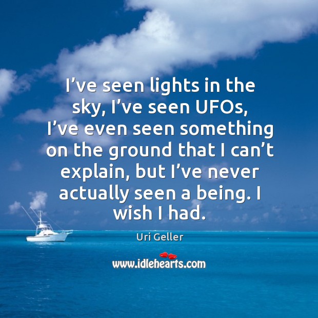 I’ve seen lights in the sky, I’ve seen ufos, I’ve even seen something on the ground that Uri Geller Picture Quote