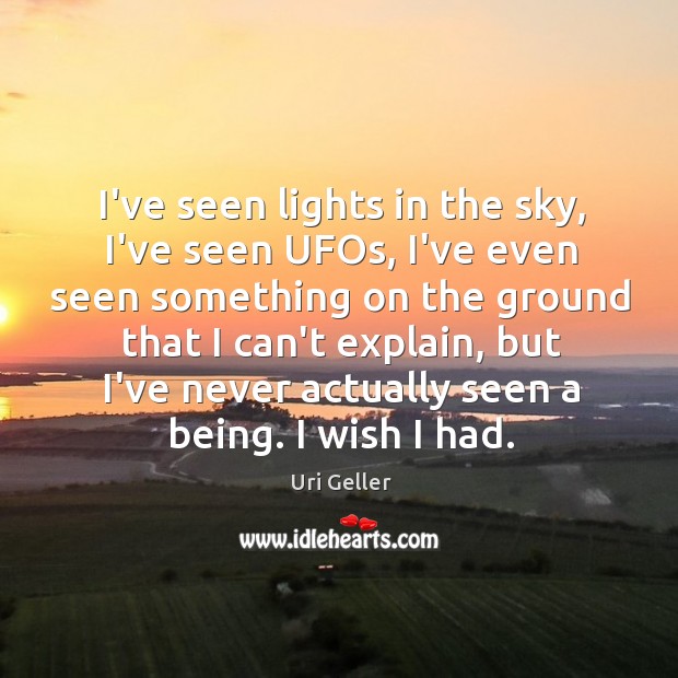 I’ve seen lights in the sky, I’ve seen UFOs, I’ve even seen Uri Geller Picture Quote