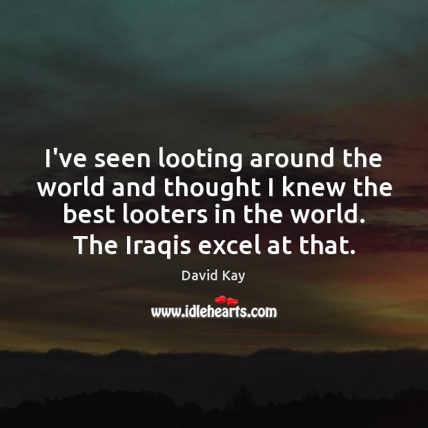I’ve seen looting around the world and thought I knew the best David Kay Picture Quote