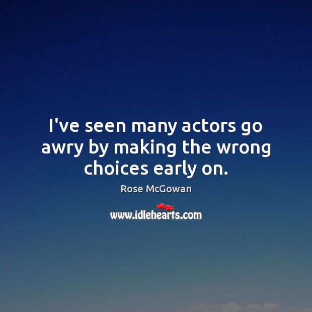 I’ve seen many actors go awry by making the wrong choices early on. Rose McGowan Picture Quote