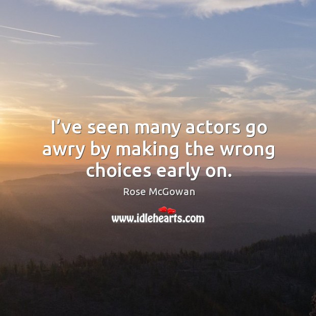 I’ve seen many actors go awry by making the wrong choices early on. Image