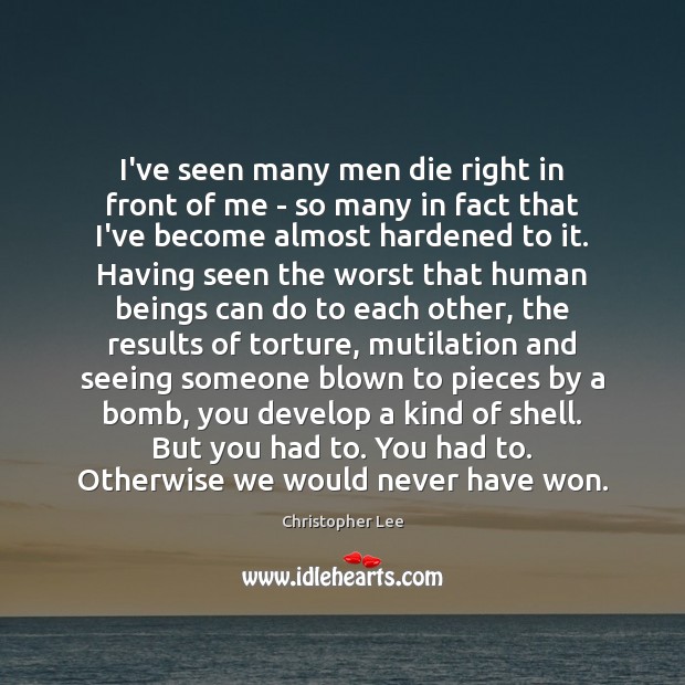 I’ve seen many men die right in front of me – so Christopher Lee Picture Quote