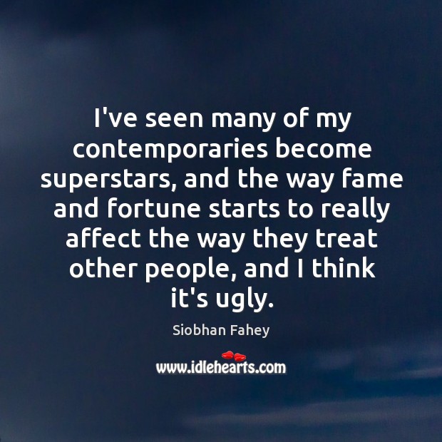 I’ve seen many of my contemporaries become superstars, and the way fame Siobhan Fahey Picture Quote