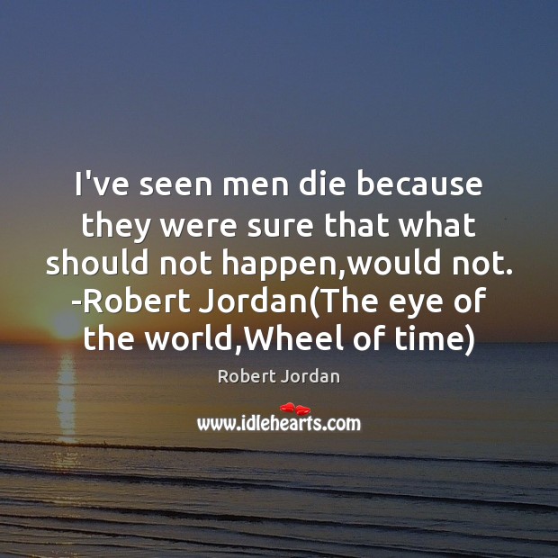 I’ve seen men die because they were sure that what should not Robert Jordan Picture Quote