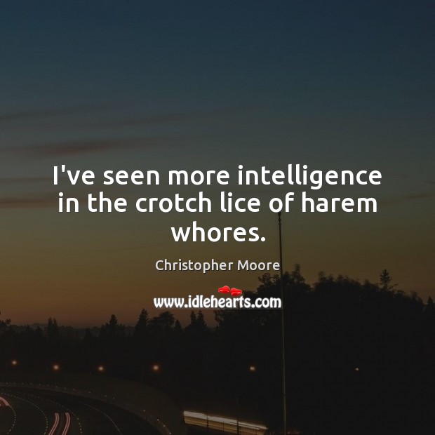I’ve seen more intelligence in the crotch lice of harem whores. Christopher Moore Picture Quote