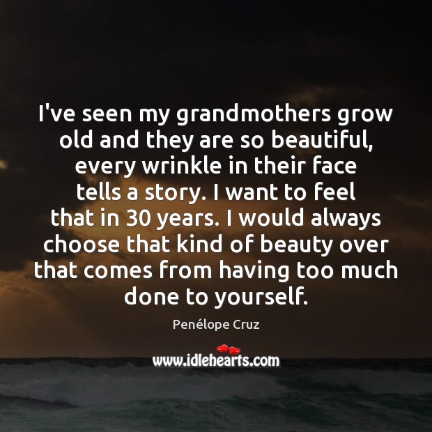I’ve seen my grandmothers grow old and they are so beautiful, every Penélope Cruz Picture Quote