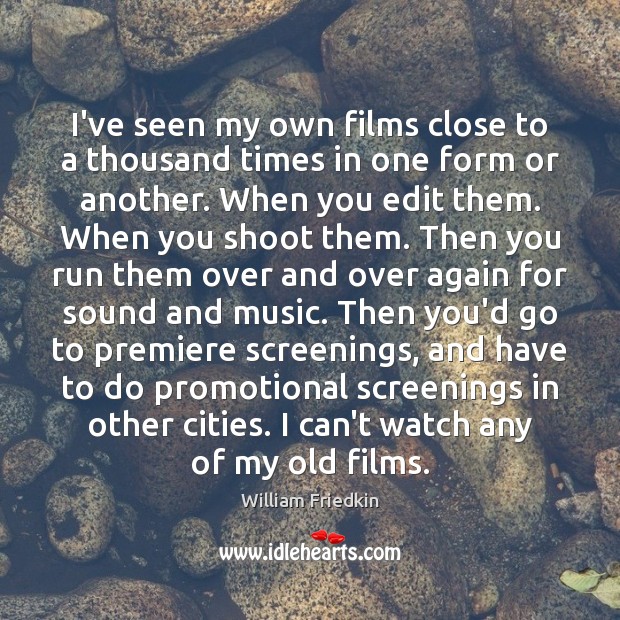 I’ve seen my own films close to a thousand times in one William Friedkin Picture Quote
