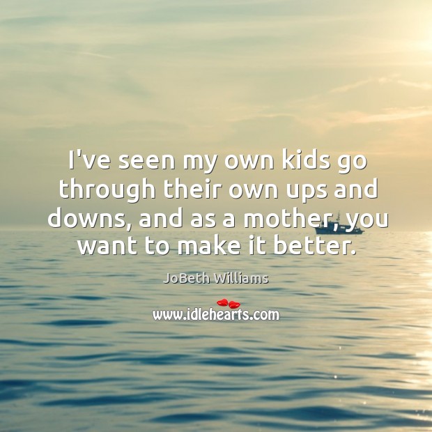 I’ve seen my own kids go through their own ups and downs, JoBeth Williams Picture Quote
