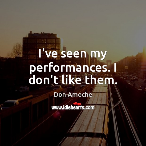 I’ve seen my performances. I don’t like them. Don Ameche Picture Quote