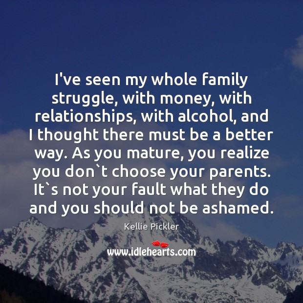 I’ve seen my whole family struggle, with money, with relationships, with alcohol, Kellie Pickler Picture Quote