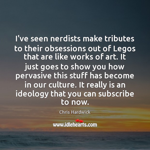 I’ve seen nerdists make tributes to their obsessions out of Legos that Chris Hardwick Picture Quote