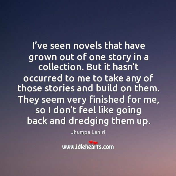 I’ve seen novels that have grown out of one story in a collection. Jhumpa Lahiri Picture Quote