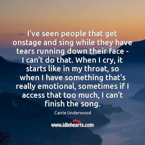 I’ve seen people that get onstage and sing while they have tears Carrie Underwood Picture Quote