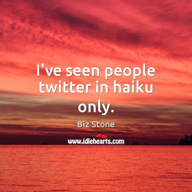 I’ve seen people twitter in haiku only. Biz Stone Picture Quote
