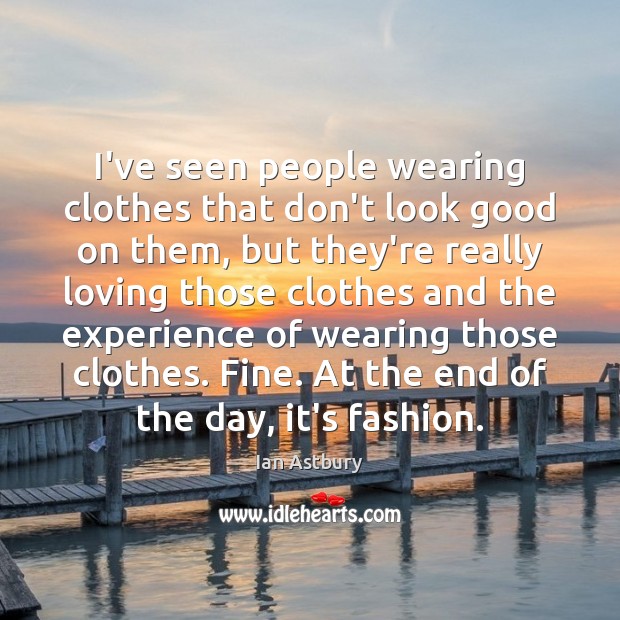 I’ve seen people wearing clothes that don’t look good on them, but Ian Astbury Picture Quote