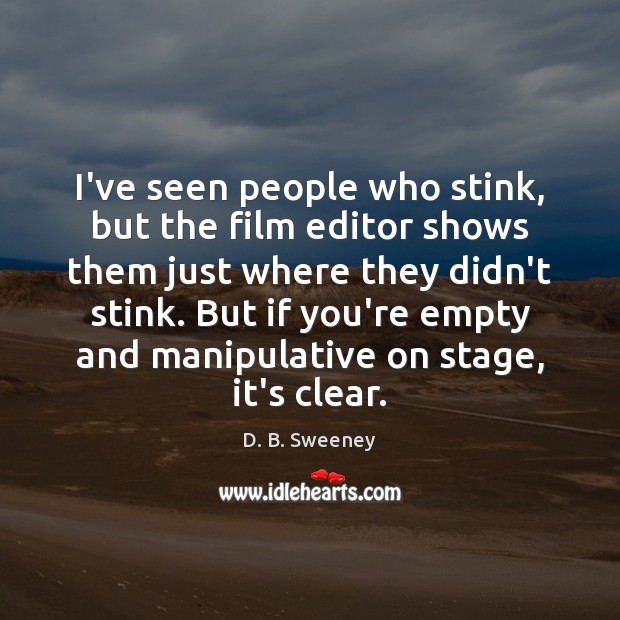 I’ve seen people who stink, but the film editor shows them just D. B. Sweeney Picture Quote