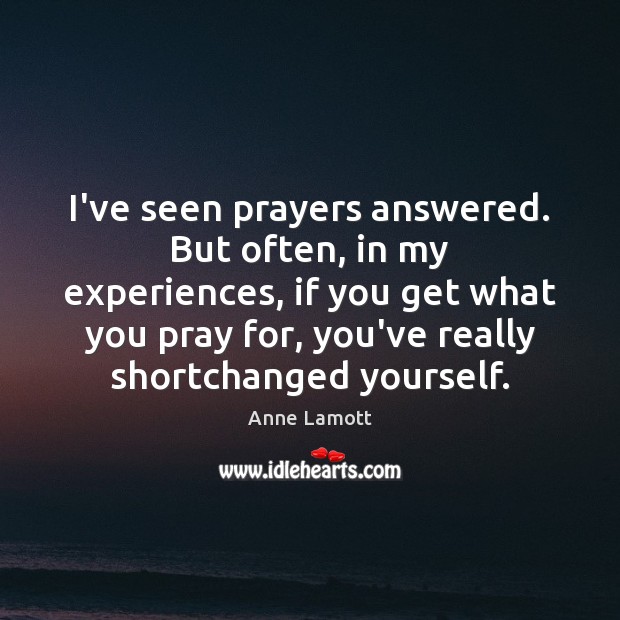 I’ve seen prayers answered. But often, in my experiences, if you get Image