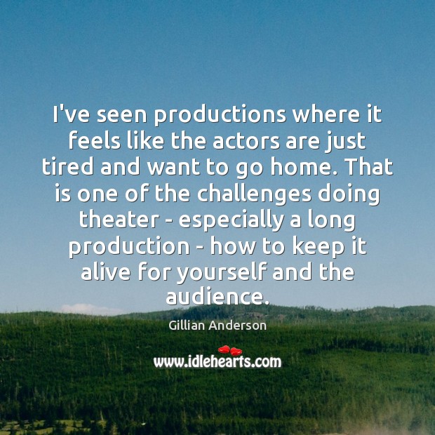 I’ve seen productions where it feels like the actors are just tired Gillian Anderson Picture Quote