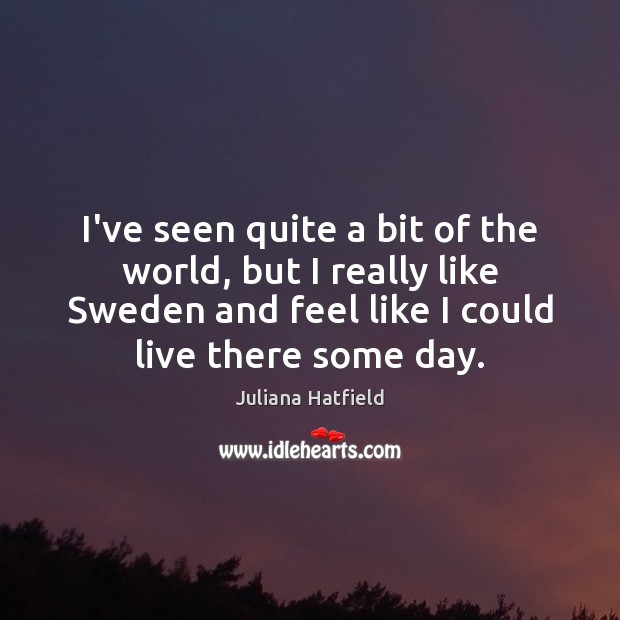 I’ve seen quite a bit of the world, but I really like Juliana Hatfield Picture Quote