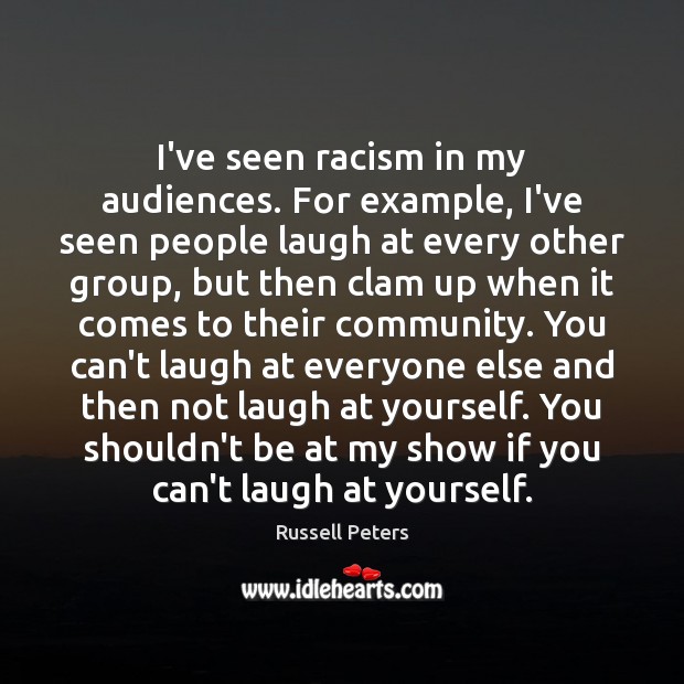 I’ve seen racism in my audiences. For example, I’ve seen people laugh Russell Peters Picture Quote